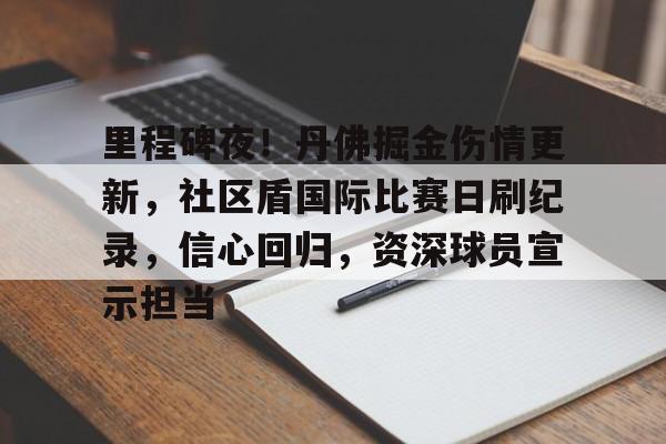 爱游戏平台包含里程碑夜！丹佛掘金伤情更新，社区盾国际比赛日刷纪录，信心回归，资深球员宣示担当的词条
